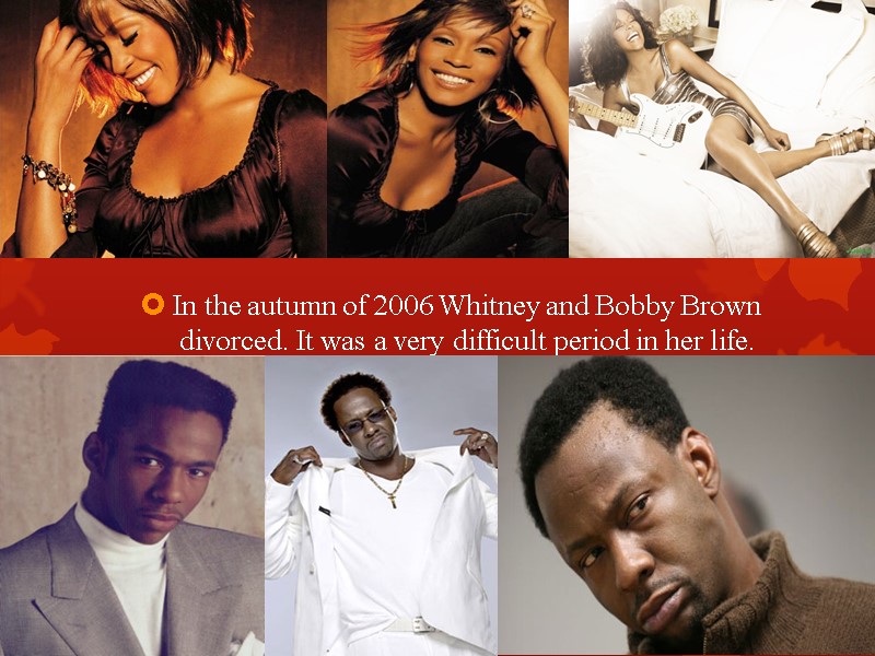 In the autumn of 2006 Whitney and Bobby Brown divorced. It was a very